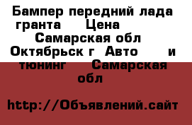 Бампер передний лада-гранта.  › Цена ­ 1 500 - Самарская обл., Октябрьск г. Авто » GT и тюнинг   . Самарская обл.